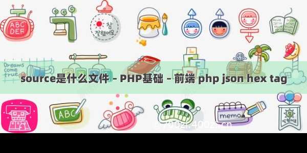 source是什么文件 – PHP基础 – 前端 php json hex tag