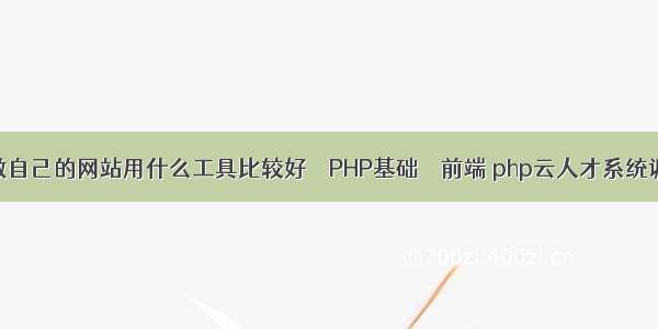 想做自己的网站用什么工具比较好 – PHP基础 – 前端 php云人才系统调用