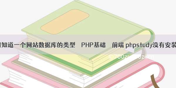 如何知道一个网站数据库的类型 – PHP基础 – 前端 phpstudy没有安装iis