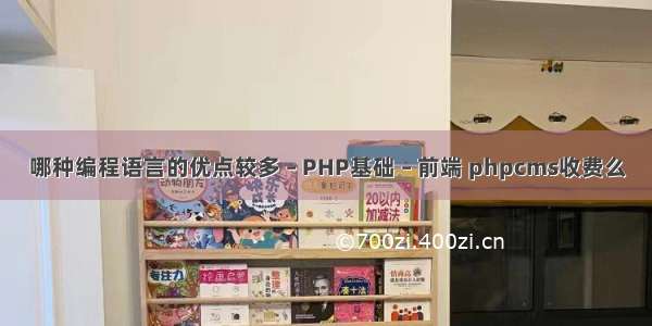 哪种编程语言的优点较多 – PHP基础 – 前端 phpcms收费么