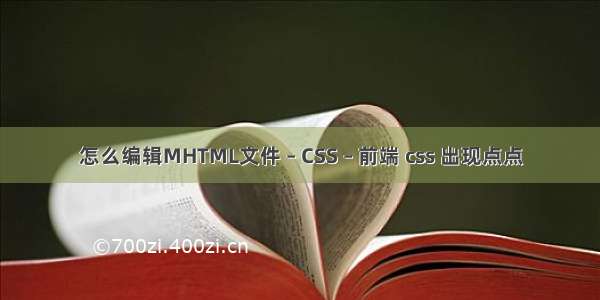 怎么编辑MHTML文件 – CSS – 前端 css 出现点点