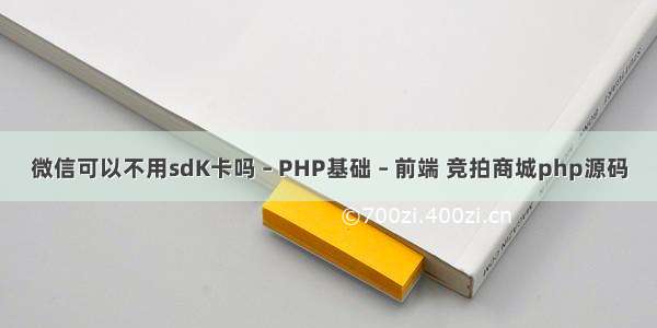 微信可以不用sdK卡吗 – PHP基础 – 前端 竞拍商城php源码