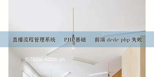 直播流程管理系统 – PHP基础 – 前端 dede php 失败