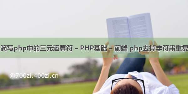 怎么简写php中的三元运算符 – PHP基础 – 前端 php去掉字符串重复字符