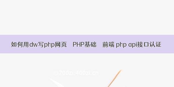 如何用dw写php网页 – PHP基础 – 前端 php api接口认证