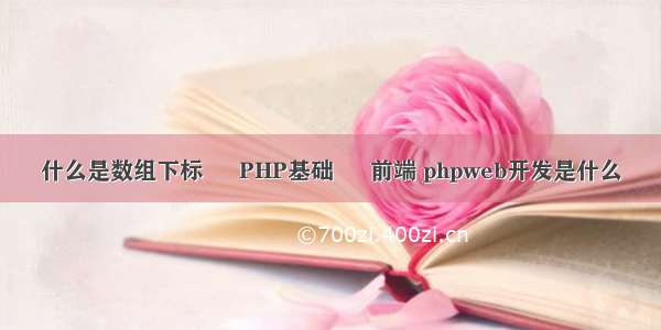 什么是数组下标 – PHP基础 – 前端 phpweb开发是什么