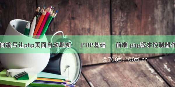 如何编写让php页面自动刷新 – PHP基础 – 前端 php版本控制器作用