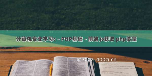 计算机专业学习c – PHP基础 – 前端 js获取 php变量