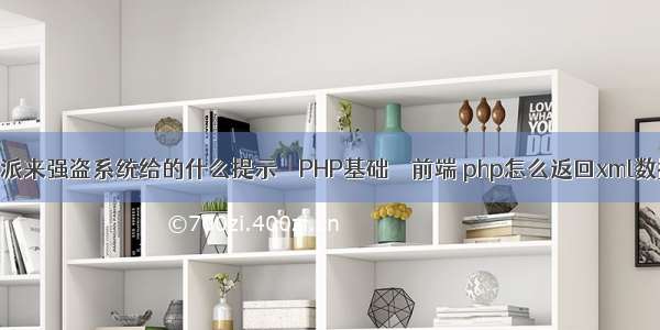 神武帮派来强盗系统给的什么提示 – PHP基础 – 前端 php怎么返回xml数据类型