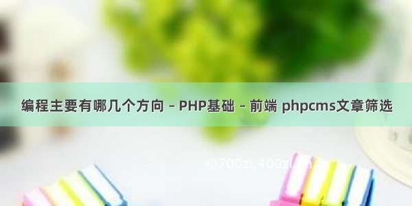 编程主要有哪几个方向 – PHP基础 – 前端 phpcms文章筛选