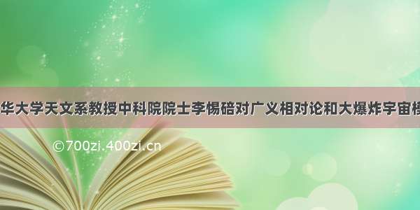 如何看待清华大学天文系教授中科院院士李惕碚对广义相对论和大爆炸宇宙模型的批判 –