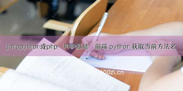 javapython或php – PHP基础 – 前端 python 获取当前方法名