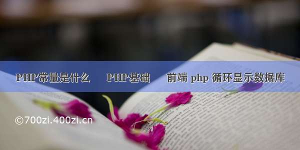 PHP常量是什么 – PHP基础 – 前端 php 循环显示数据库