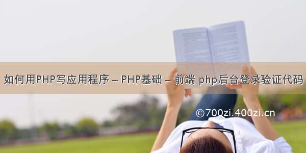 如何用PHP写应用程序 – PHP基础 – 前端 php后台登录验证代码