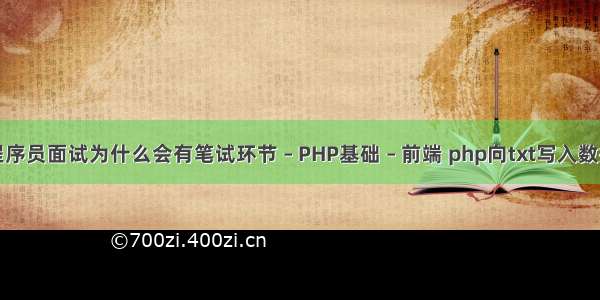 程序员面试为什么会有笔试环节 – PHP基础 – 前端 php向txt写入数据