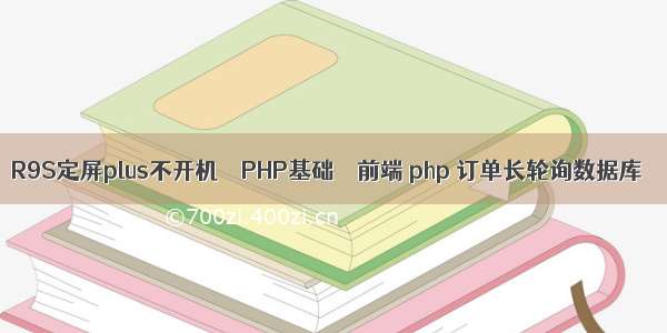 R9S定屏plus不开机 – PHP基础 – 前端 php 订单长轮询数据库