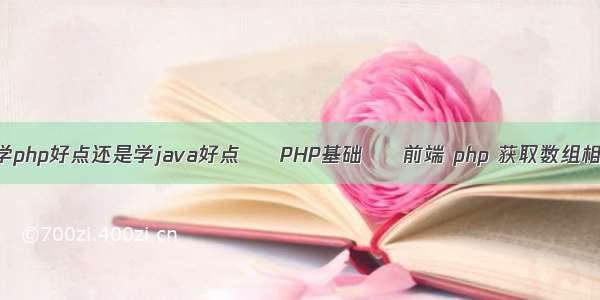 现在自学php好点还是学java好点 – PHP基础 – 前端 php 获取数组相同元素