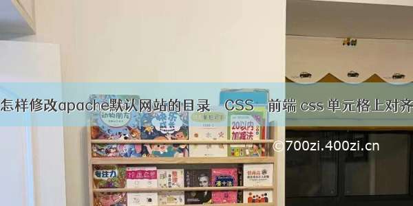 linux怎样修改apache默认网站的目录 – CSS – 前端 css 单元格上对齐方式