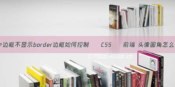 html中边框不显示border边框如何控制 – CSS – 前端 头像圆角怎么做css