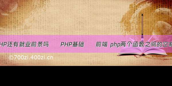 到那时PHP还有就业前景吗 – PHP基础 – 前端 php两个函数之间的空格怎么打