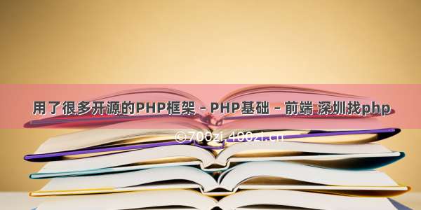 用了很多开源的PHP框架 – PHP基础 – 前端 深圳找php