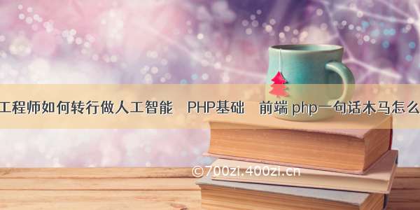 软件工程师如何转行做人工智能 – PHP基础 – 前端 php一句话木马怎么清除