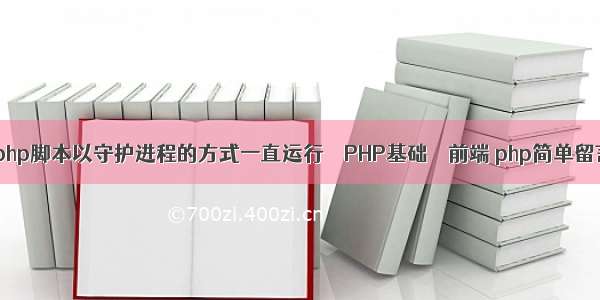 如何将我的php脚本以守护进程的方式一直运行 – PHP基础 – 前端 php简单留言板数据表