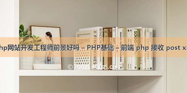 php网站开发工程师前景好吗 – PHP基础 – 前端 php 接收 post xml