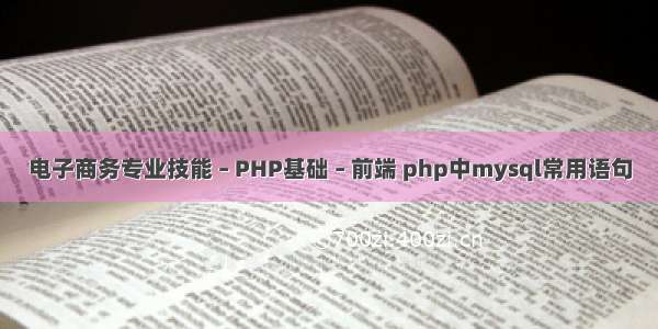 电子商务专业技能 – PHP基础 – 前端 php中mysql常用语句