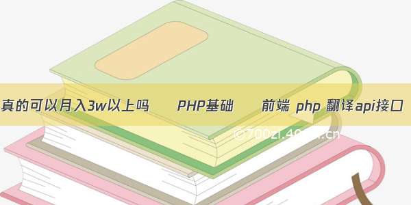 真的可以月入3w以上吗 – PHP基础 – 前端 php 翻译api接口