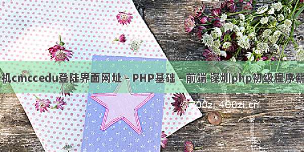 手机cmccedu登陆界面网址 – PHP基础 – 前端 深圳php初级程序薪资