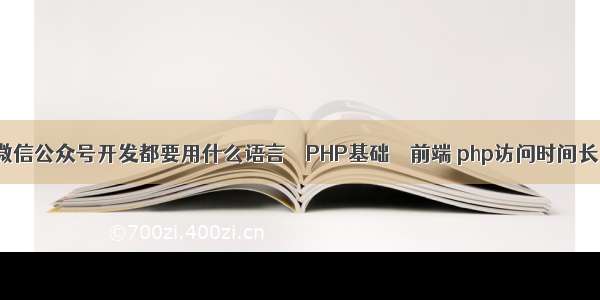 微信公众号开发都要用什么语言 – PHP基础 – 前端 php访问时间长