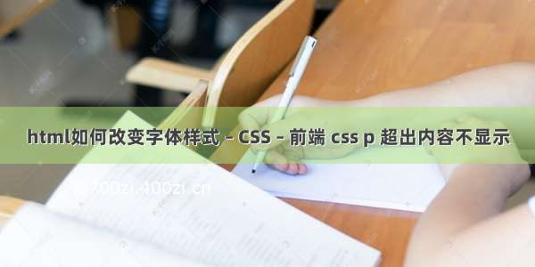 html如何改变字体样式 – CSS – 前端 css p 超出内容不显示