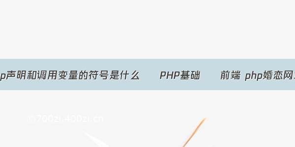 php声明和调用变量的符号是什么 – PHP基础 – 前端 php婚恋网站