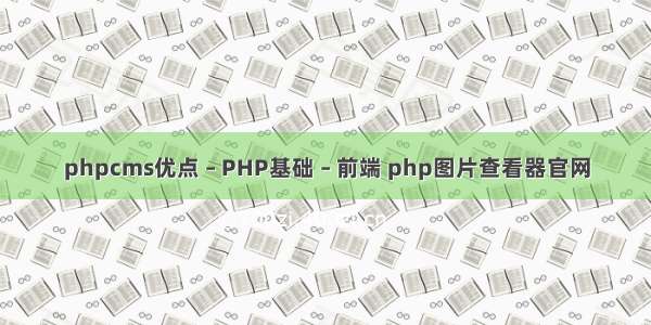 phpcms优点 – PHP基础 – 前端 php图片查看器官网