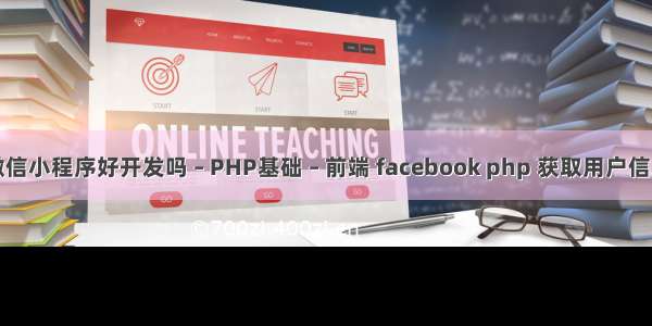 微信小程序好开发吗 – PHP基础 – 前端 facebook php 获取用户信息