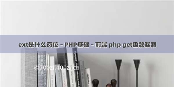 ext是什么岗位 – PHP基础 – 前端 php get函数漏洞