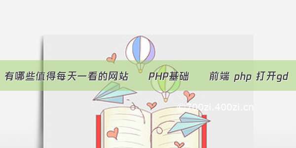 有哪些值得每天一看的网站 – PHP基础 – 前端 php 打开gd