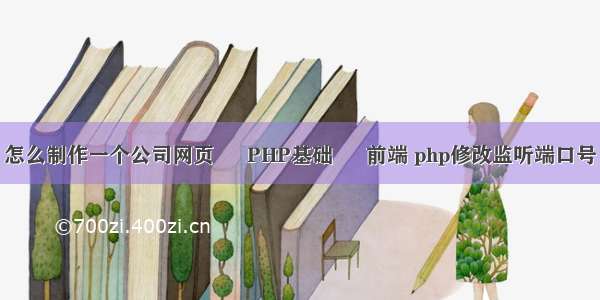 怎么制作一个公司网页 – PHP基础 – 前端 php修改监听端口号