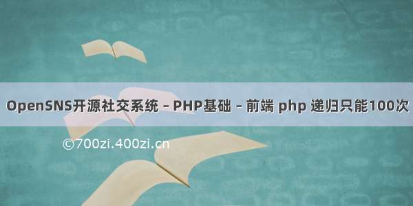 OpenSNS开源社交系统 – PHP基础 – 前端 php 递归只能100次