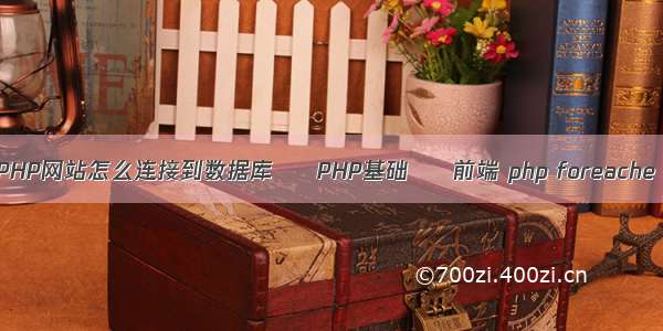 PHP网站怎么连接到数据库 – PHP基础 – 前端 php foreache