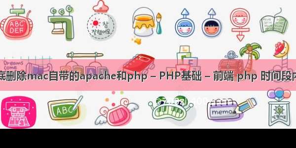 如何彻底删除mac自带的apache和php – PHP基础 – 前端 php 时间段内的日期