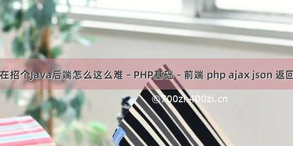 现在招个Java后端怎么这么难 – PHP基础 – 前端 php ajax json 返回值