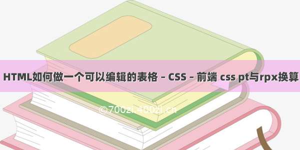 HTML如何做一个可以编辑的表格 – CSS – 前端 css pt与rpx换算