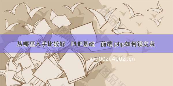 从哪里入手比较好 – PHP基础 – 前端 php如何锁定表