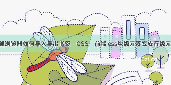 火狐浏览器如何导入导出书签 – CSS – 前端 css块级元素变成行级元素