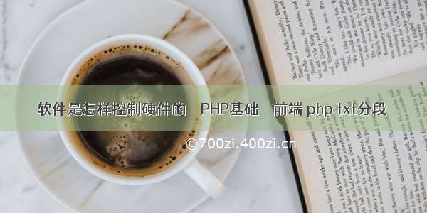 软件是怎样控制硬件的 – PHP基础 – 前端 php txt分段