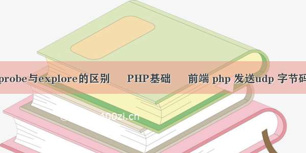 probe与explore的区别 – PHP基础 – 前端 php 发送udp 字节码