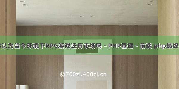 你认为当今环境下RPG游戏还有市场吗 – PHP基础 – 前端 php最终类