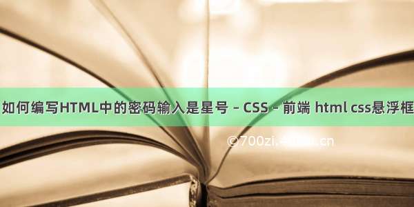 如何编写HTML中的密码输入是星号 – CSS – 前端 html css悬浮框